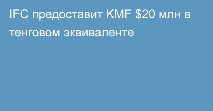 IFC предоставит KMF $20 млн в тенговом эквиваленте