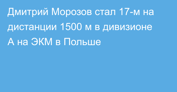 Дмитрий Морозов стал 17-м на дистанции 1500 м в дивизионе А на ЭКМ в Польше
