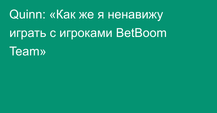 Quinn: «Как же я ненавижу играть с игроками BetBoom Team»