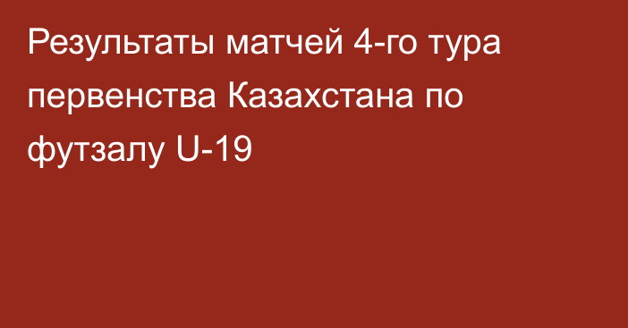 Результаты матчей 4-го тура первенства Казахстана по футзалу U-19