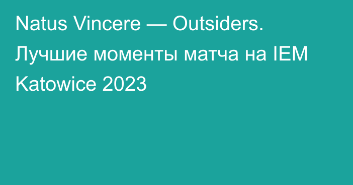 Natus Vincere — Outsiders. Лучшие моменты матча на IEM Katowice 2023