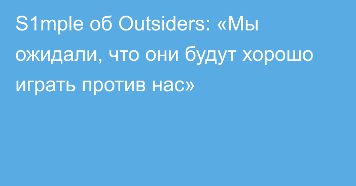 S1mple об Outsiders: «Мы ожидали, что они будут хорошо играть против нас»