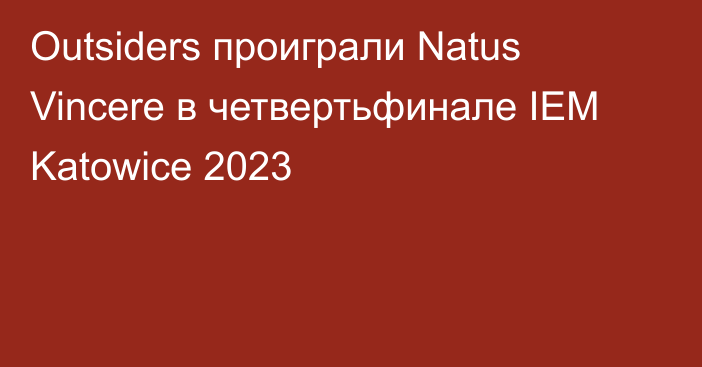 Outsiders проиграли Natus Vincere в четвертьфинале IEM Katowice 2023