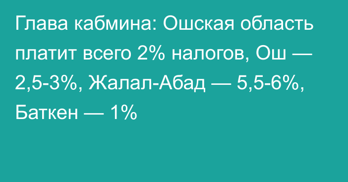 Глава кабмина: Ошская область платит всего 2% налогов, Ош — 2,5-3%, Жалал-Абад — 5,5-6%, Баткен — 1%