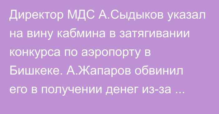 Директор МДС А.Сыдыков указал на вину кабмина в затягивании конкурса по аэропорту в Бишкеке. А.Жапаров обвинил его в получении денег из-за рубежа