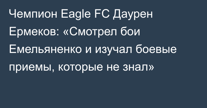 Чемпион Eagle FC Даурен Ермеков: «Смотрел бои Емельяненко и изучал боевые приемы, которые не знал»