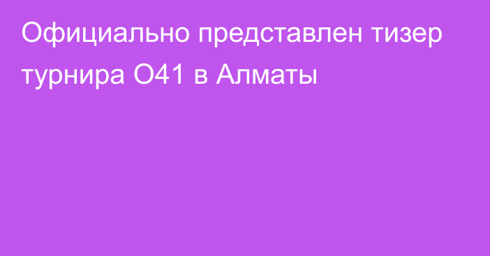 Официально представлен тизер турнира O41 в Алматы