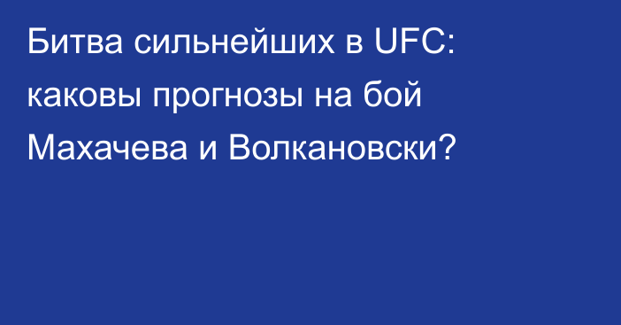Битва сильнейших в UFC: каковы прогнозы на бой Махачева и Волкановски?