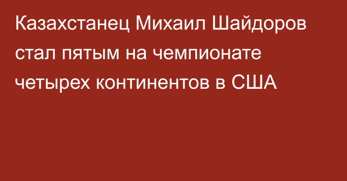 Казахстанец Михаил Шайдоров стал пятым на чемпионате четырех континентов в США