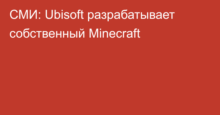 СМИ: Ubisoft разрабатывает собственный Minecraft