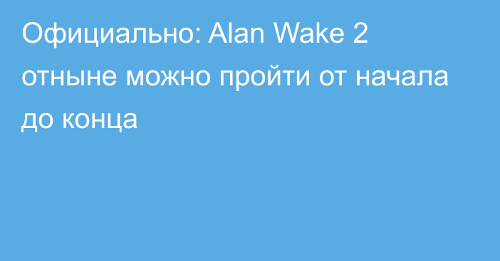 Официально: Alan Wake 2 отныне можно пройти от начала до конца