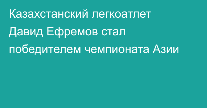 Казахстанский легкоатлет Давид Ефремов стал победителем чемпионата Азии