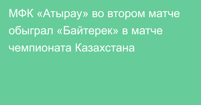МФК «Атырау» во втором матче обыграл «Байтерек» в матче чемпионата Казахстана