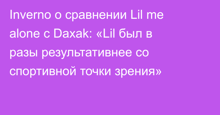 Inverno о сравнении Lil me alone с Daxak: «Lil был в разы результативнее со спортивной точки зрения»