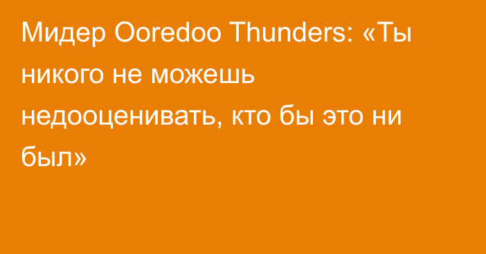 Мидер Ooredoo Thunders: «Ты никого не можешь недооценивать, кто бы это ни был»