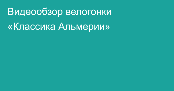 Видеообзор велогонки «Классика Альмерии»