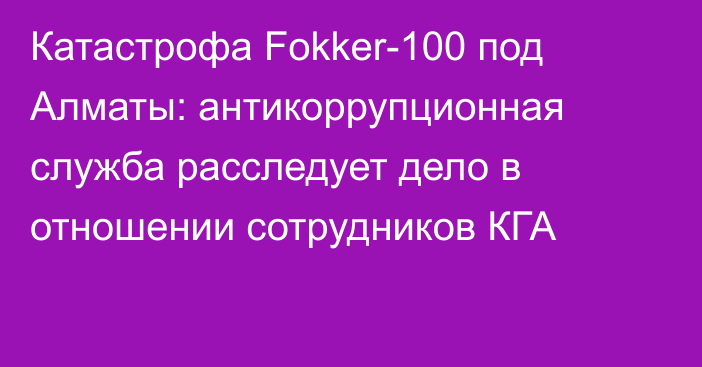 Катастрофа Fokker-100 под Алматы: антикоррупционная служба расследует дело в отношении сотрудников КГА