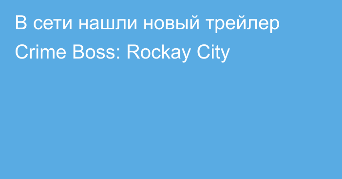 В сети нашли новый трейлер Crime Boss: Rockay City