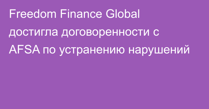 Freedom Finance Global достигла договоренности с AFSA по устранению нарушений