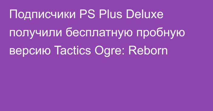 Подписчики PS Plus Deluxe получили бесплатную пробную версию Tactics Ogre: Reborn