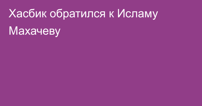 Хасбик обратился к Исламу Махачеву