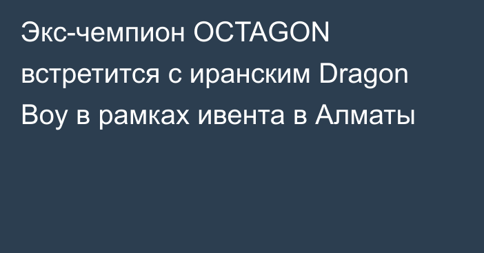 Экс-чемпион OCTAGON встретится с иранским Dragon Boy в рамках ивента в Алматы