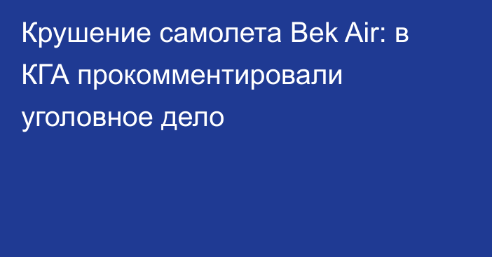 Крушение самолета Bek Air: в КГА прокомментировали уголовное дело