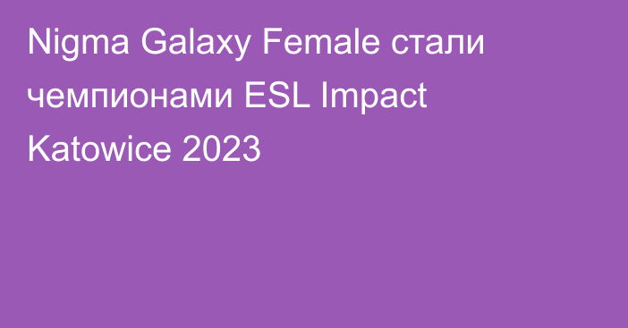 Nigma Galaxy Female стали чемпионами ESL Impact Katowice 2023