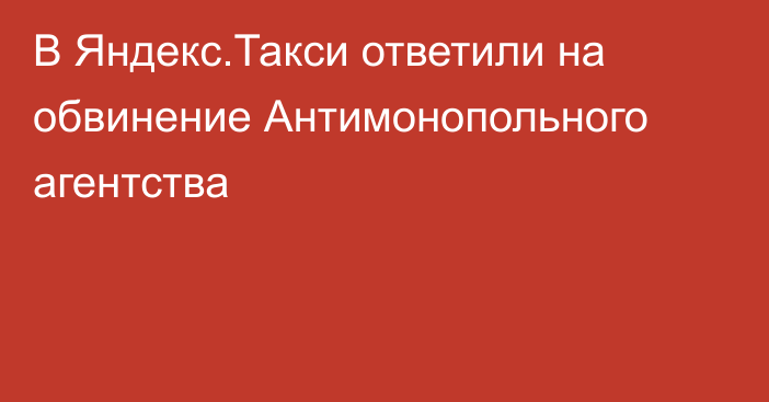 В Яндекс.Такси ответили на обвинение Антимонопольного агентства