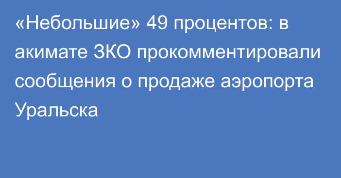 «Небольшие» 49 процентов: в акимате ЗКО прокомментировали сообщения о продаже аэропорта Уральска