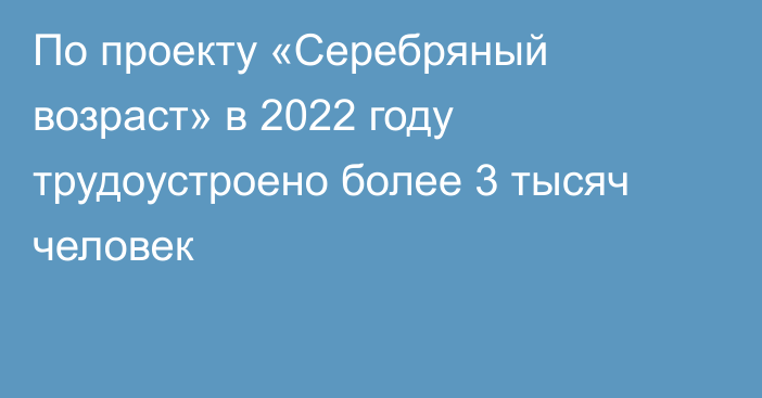 По проекту «Серебряный возраст» в 2022 году трудоустроено более 3 тысяч человек