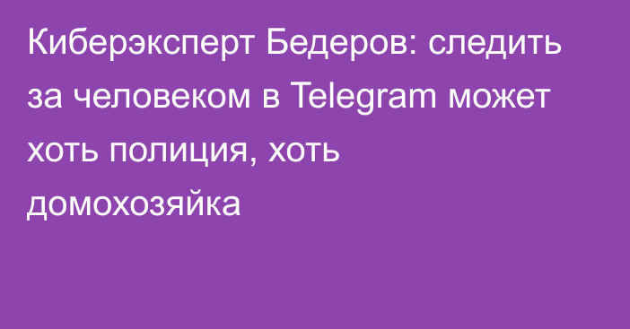Киберэксперт Бедеров: следить за человеком в Telegram может хоть полиция, хоть домохозяйка