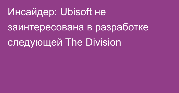 Инсайдер: Ubisoft не заинтересована в разработке следующей The Division