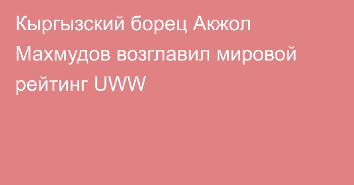 Кыргызский борец Акжол Махмудов возглавил мировой рейтинг UWW