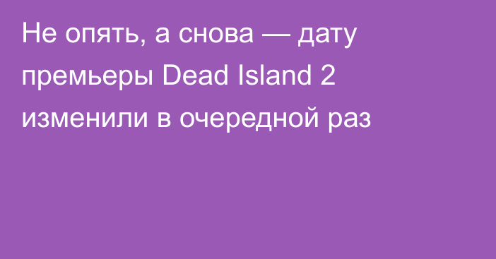 Не опять, а снова — дату премьеры Dead Island 2 изменили в очередной раз