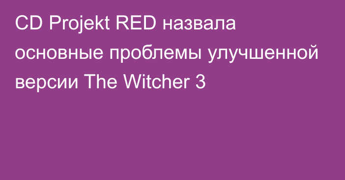 CD Projekt RED назвала основные проблемы улучшенной версии The Witcher 3