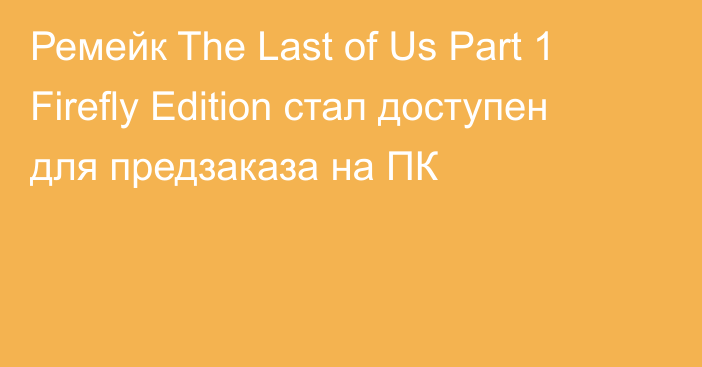 Ремейк The Last of Us Part 1 Firefly Edition стал доступен для предзаказа на ПК