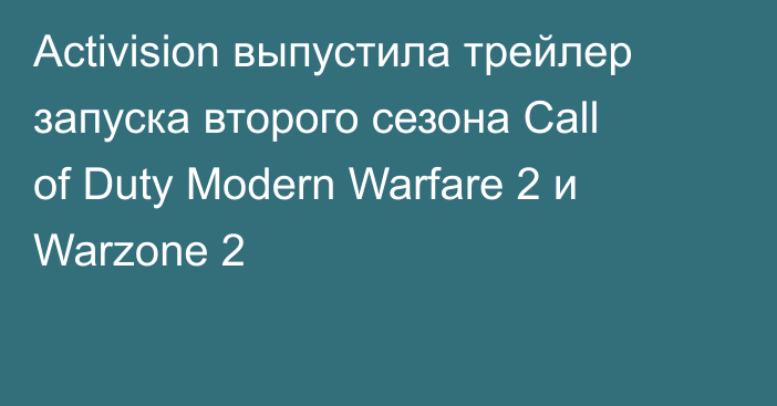 Activision выпустила трейлер запуска второго сезона Call of Duty Modern Warfare 2 и Warzone 2