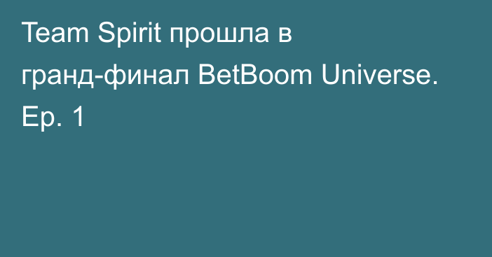 Team Spirit прошла в гранд-финал BetBoom Universe. Ep. 1