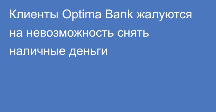 Клиенты Optima Bank жалуются на невозможность снять наличные деньги