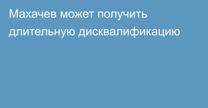 Махачев может получить длительную дисквалификацию