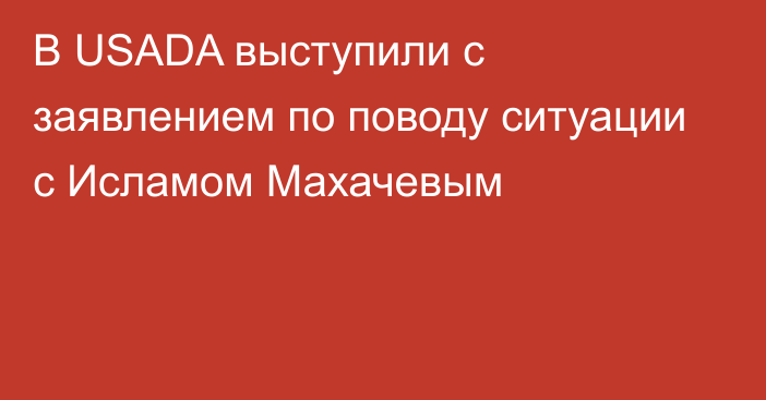 В USADA выступили с заявлением по поводу ситуации с Исламом Махачевым