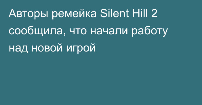 Авторы ремейка Silent Hill 2 сообщила, что начали работу над новой игрой