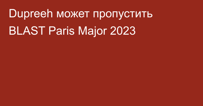 Dupreeh может пропустить BLAST Paris Major 2023