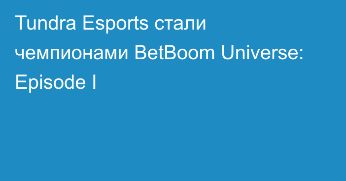 Tundra Esports стали чемпионами BetBoom Universe: Episode I