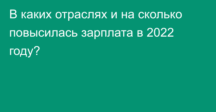 В каких отраслях и на сколько повысилась зарплата в 2022 году?