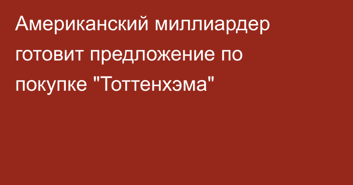 Американский миллиардер готовит предложение по покупке 