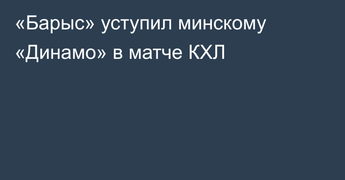 «Барыс» уступил минскому «Динамо» в матче КХЛ