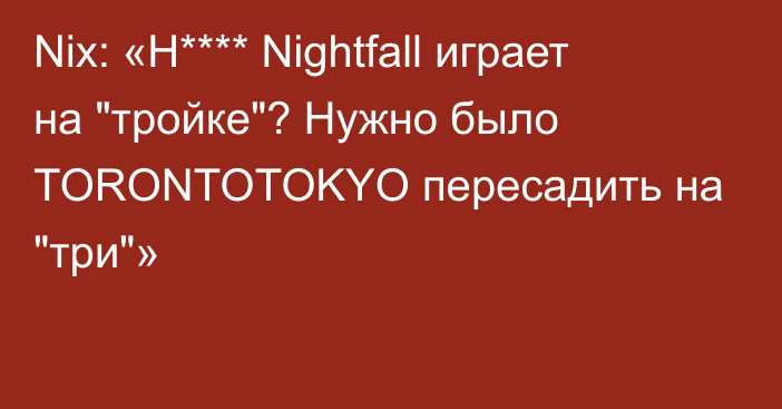 Nix: «Н**** Nightfall играет на 