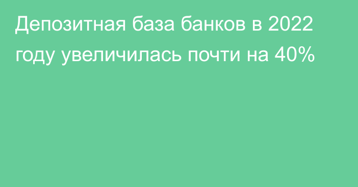 Депозитная база банков в 2022 году  увеличилась почти на 40%